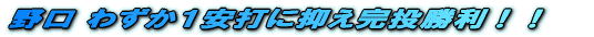 野口 わずか1安打に抑え完投勝利!!