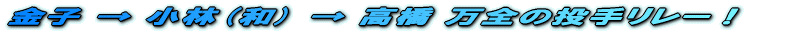 金子 → 小林(和) → 高橋 万全の投手リレー!