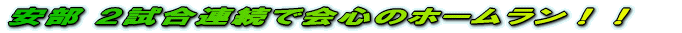 安部 2試合連続で会心のホームラン!!