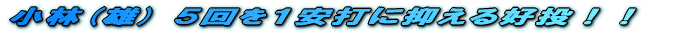 小林(雄) 5回を1安打に抑える好投!!