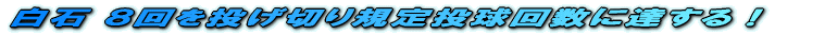 白石 8回を投げ切り規定投球回数に達する!
