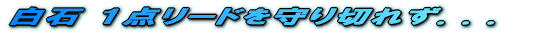 白石 1点リードを守り切れず...