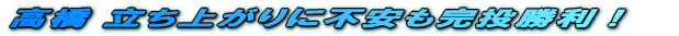 高橋 立ち上がりに不安も完投勝利!