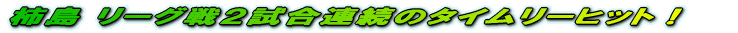 柿島 リーグ戦2試合連続のタイムリーヒット!