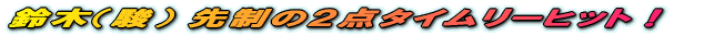 鈴木(駿) 先制の2点タイムリーヒット!