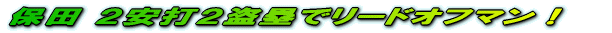 保田 2安打2盗塁でリードオフマン!