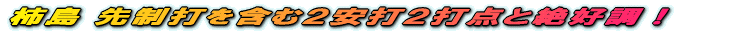柿島 先制打を含む2安打2打点と絶好調!