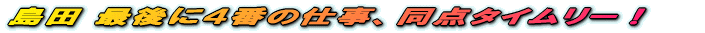 “‡“c ÅŒã‚É‚S”Ô‚ÌŽdŽ–A“¯“_ƒ^ƒCƒ€ƒŠ[I