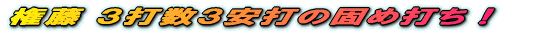 権藤 3打数3安打の固め打ち!