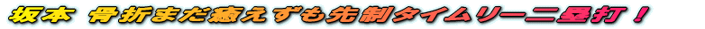 坂本 骨折まだ癒えずも先制タイムリー二塁打!